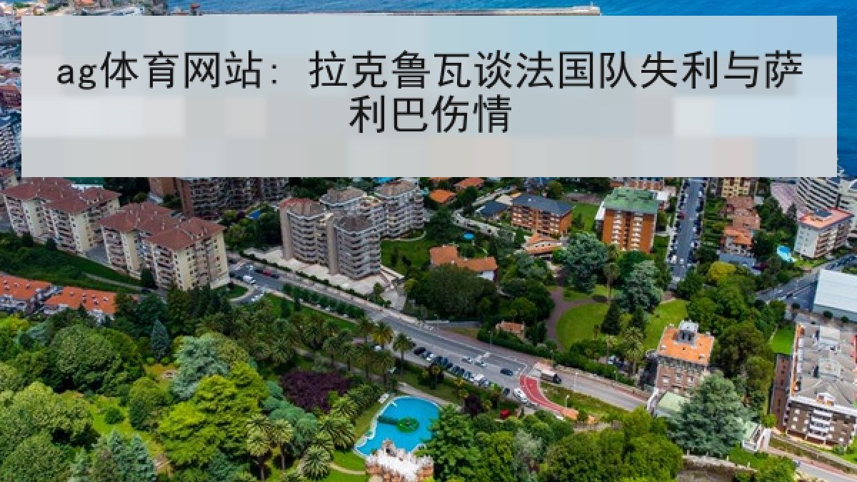 ag体育网站: 拉克鲁瓦谈法国队失利与萨利巴伤情 ag体育网站: 拉克鲁瓦谈法国队失利与萨利巴伤情